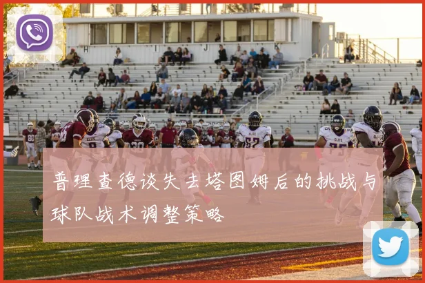 普理查德谈失去塔图姆后的挑战与球队战术调整策略