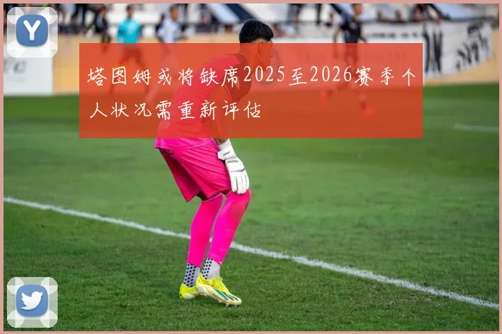塔图姆或将缺席2025至2026赛季个人状况需重新评估