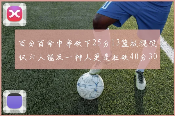 百分百命中率砍下25分13篮板现役仅六人能及一神人更是狂砍40分30篮板大三元