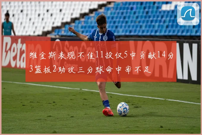 维金斯表现不佳11投仅5中贡献14分3篮板2助攻三分球命中率不足