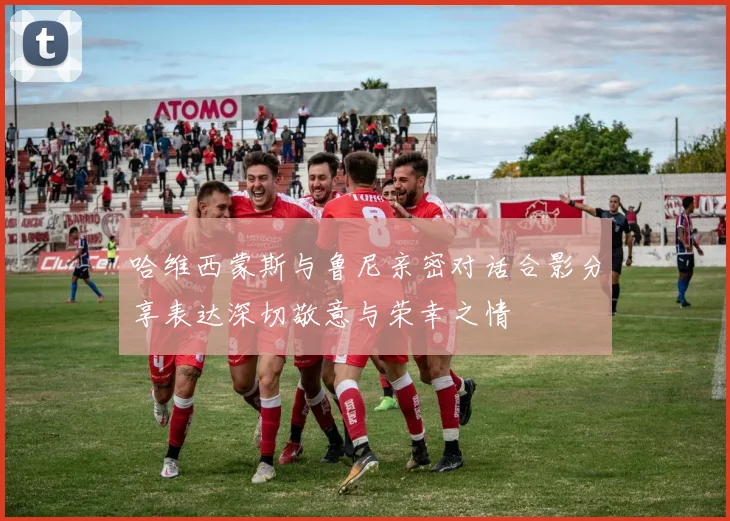 哈维西蒙斯与鲁尼亲密对话合影分享表达深切敬意与荣幸之情