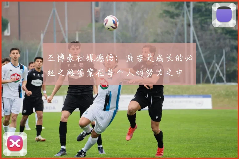 王博豪社媒感悟：痛苦是成长的必经之路答案在每个人的努力之中