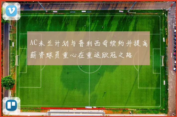 AC米兰计划与普利西奇续约并提高薪资球员重心在重返欧冠之路