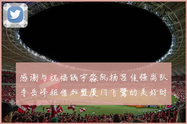 感谢与祝福钱宇淼阮杨吕佳强离队李岳峰租借加盟厦门飞鹭的美好时刻