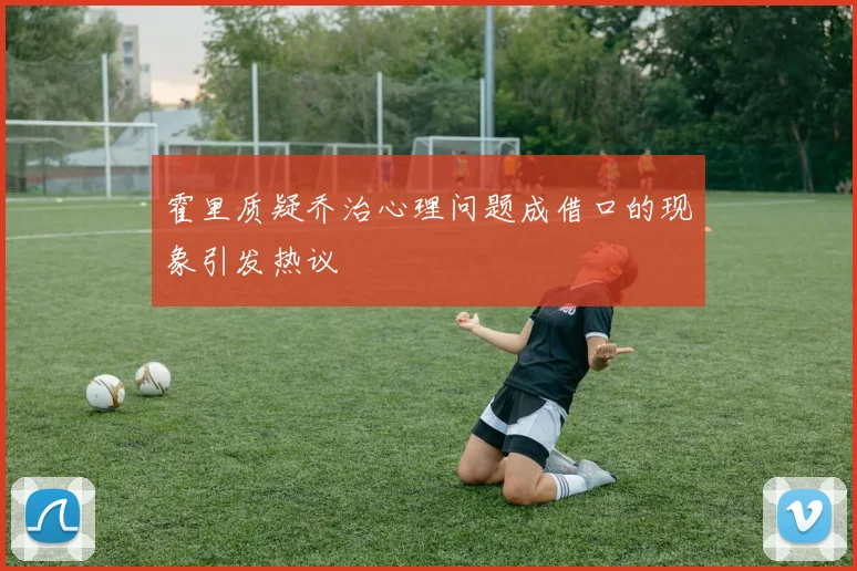 霍里质疑乔治心理问题成借口的现象引发热议