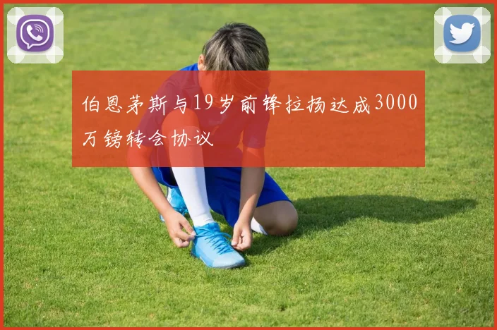 伯恩茅斯与19岁前锋拉扬达成3000万镑转会协议