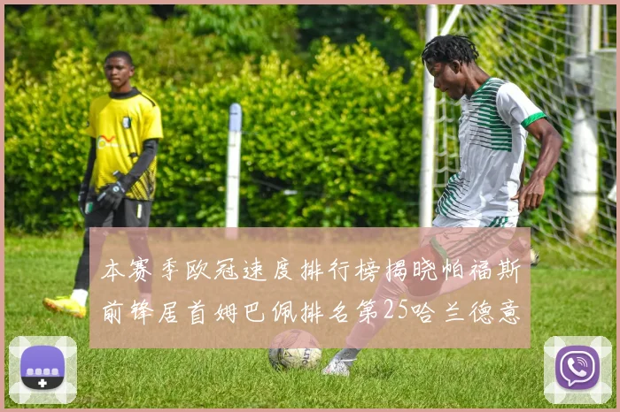 本赛季欧冠速度排行榜揭晓帕福斯前锋居首姆巴佩排名第25哈兰德意外落百名之外