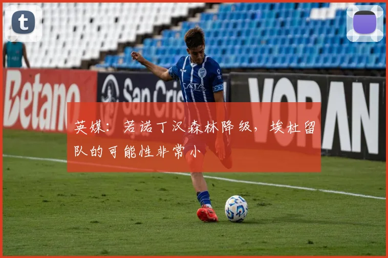 英媒：若诺丁汉森林降级，埃杜留队的可能性非常小