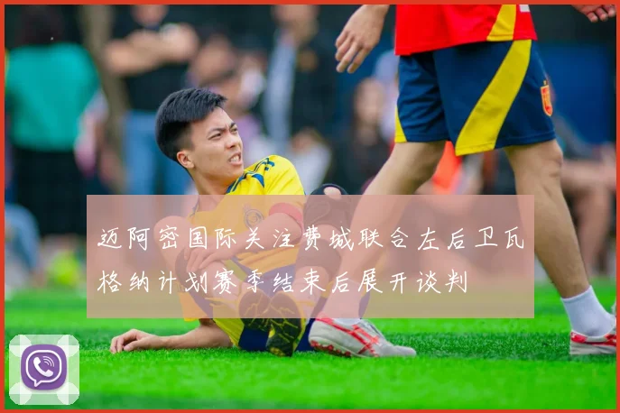 迈阿密国际关注费城联合左后卫瓦格纳计划赛季结束后展开谈判