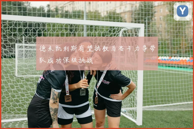 德米凯利斯有望执教马洛卡力争带队成功保级挑战