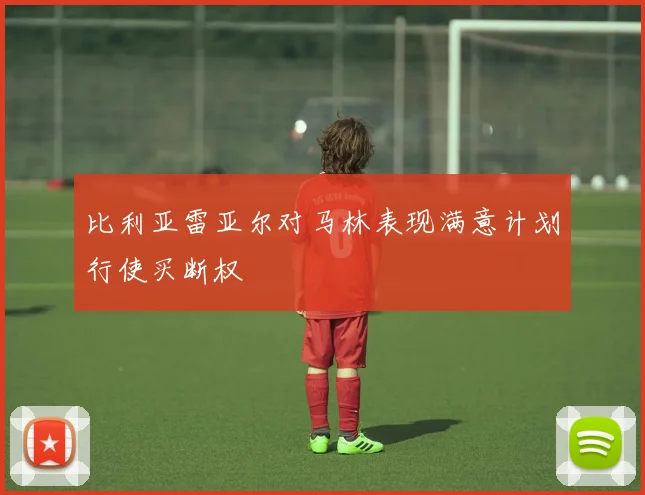 比利亚雷亚尔对马林表现满意计划行使买断权