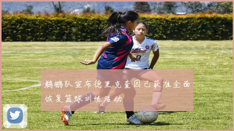 鹈鹕队宣布德里克奎因已获准全面恢复篮球训练活动