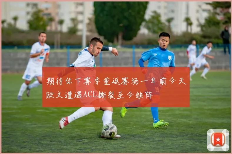 期待你下赛季重返赛场一年前今天欧文遭遇ACL撕裂至今缺阵